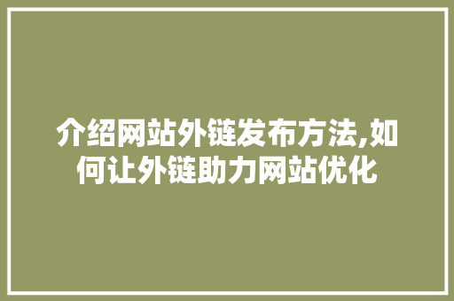 介绍网站外链发布方法,如何让外链助力网站优化 介绍网站外链发布方法,如何让外链助力网站优化 搜狗SEO