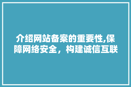 介绍网站备案的重要性,保障网络安全，构建诚信互联网环境 介绍网站备案的重要性,保障网络安全，构建诚信互联网环境 SEO关键词