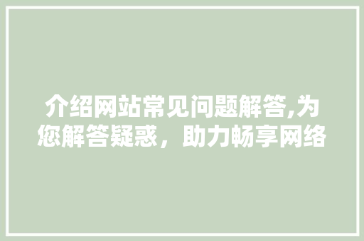 介绍网站常见问题解答,为您解答疑惑，助力畅享网络生活 介绍网站常见问题解答,为您解答疑惑，助力畅享网络生活 SEO关键词