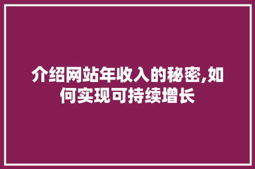 介绍网站年收入的秘密,如何实现可持续增长 介绍网站年收入的秘密,如何实现可持续增长 百度SEO