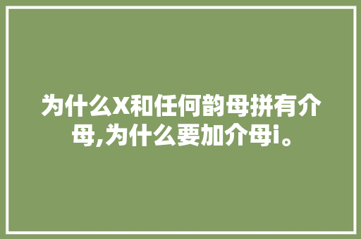 为什么X和任何韵母拼有介母,为什么要加介母i。 为什么X和任何韵母拼有介母,为什么要加介母i。 神马SEO