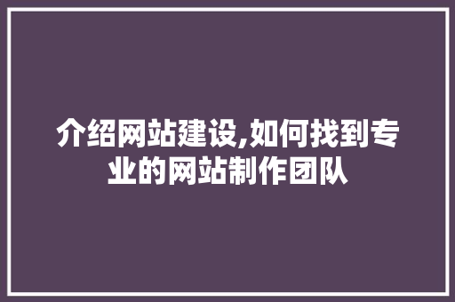 介绍网站建设,如何找到专业的网站制作团队 介绍网站建设,如何找到专业的网站制作团队 SEO关键词