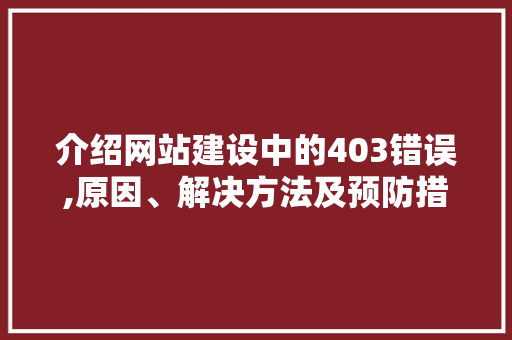 介绍网站建设中的403错误,原因、解决方法及预防措施 介绍网站建设中的403错误,原因、解决方法及预防措施 百度SEO