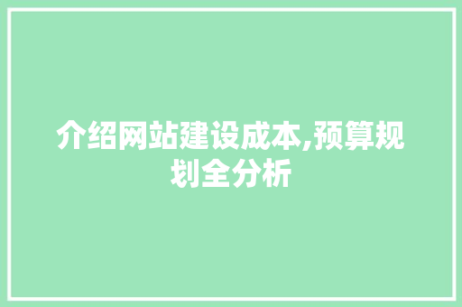 介绍网站建设成本,预算规划全分析 介绍网站建设成本,预算规划全分析 网站建设公司