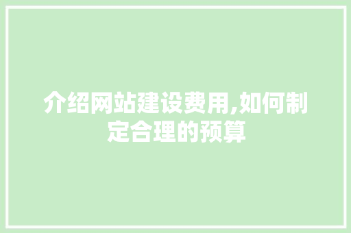 介绍网站建设费用,如何制定合理的预算 介绍网站建设费用,如何制定合理的预算 SEO关键词
