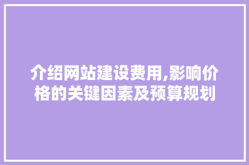 介绍网站建设费用,影响价格的关键因素及预算规划 介绍网站建设费用,影响价格的关键因素及预算规划 神马SEO