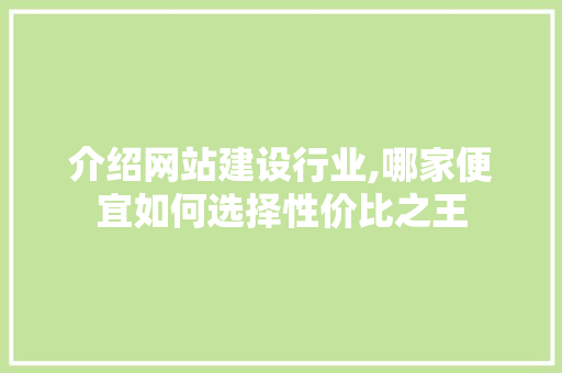 介绍网站建设行业,哪家便宜如何选择性价比之王 介绍网站建设行业,哪家便宜如何选择性价比之王 网站建设公司