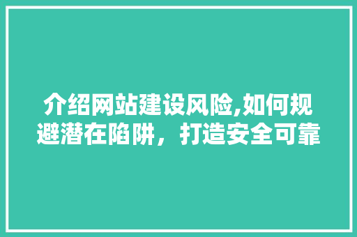 介绍网站建设风险,如何规避潜在陷阱，打造安全可靠的网络平台 介绍网站建设风险,如何规避潜在陷阱，打造安全可靠的网络平台 必应SEO