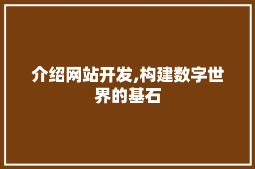 介绍网站开发,构建数字世界的基石 介绍网站开发,构建数字世界的基石 搜狗SEO