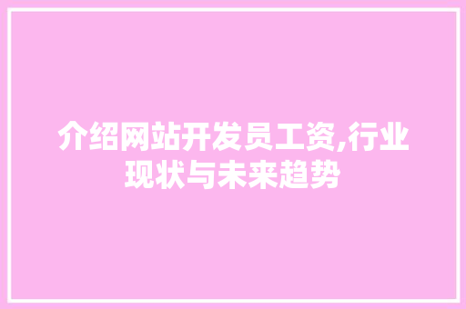 介绍网站开发员工资,行业现状与未来趋势 介绍网站开发员工资,行业现状与未来趋势 网站建设公司