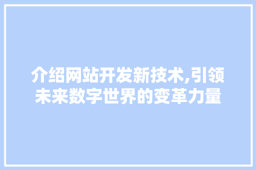 介绍网站开发新技术,引领未来数字世界的变革力量 介绍网站开发新技术,引领未来数字世界的变革力量 SEO关键词