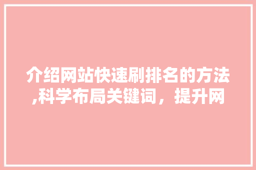 介绍网站快速刷排名的方法,科学布局关键词，提升网站流量 介绍网站快速刷排名的方法,科学布局关键词，提升网站流量 必应SEO