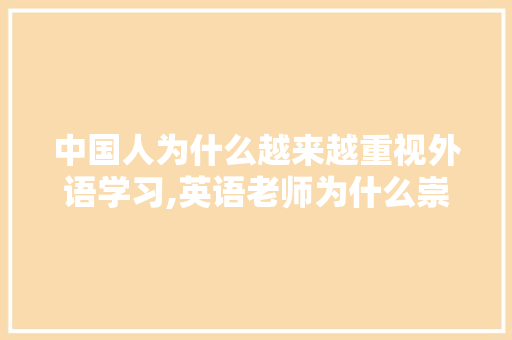 中国人为什么越来越重视外语学习,英语老师为什么崇洋媚外呢。 搜狗SEO
