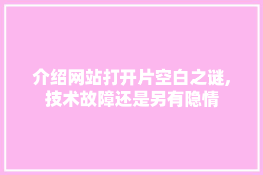 介绍网站打开片空白之谜,技术故障还是另有隐情 介绍网站打开片空白之谜,技术故障还是另有隐情 SEO关键词