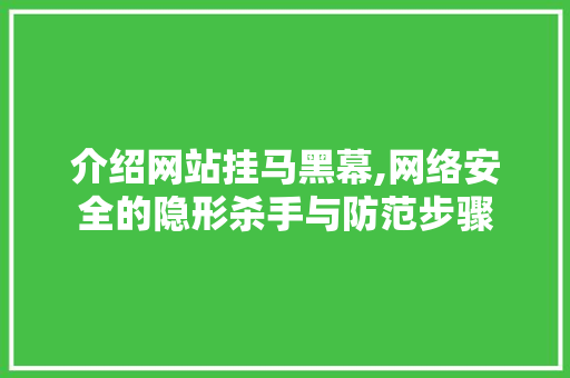 介绍网站挂马黑幕,网络安全的隐形杀手与防范步骤 介绍网站挂马黑幕,网络安全的隐形杀手与防范步骤 网站建设公司