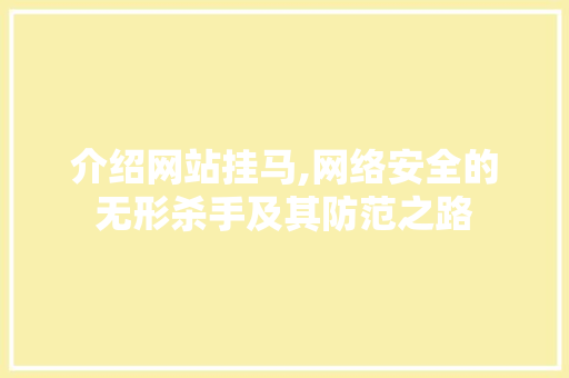 介绍网站挂马,网络安全的无形杀手及其防范之路