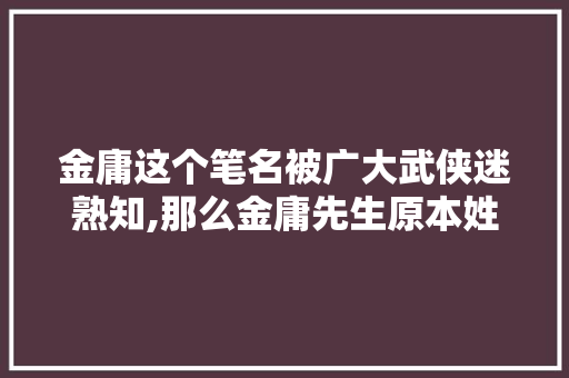 金庸这个笔名被广大武侠迷熟知,那么金庸先生原本姓什么,金庸英文名为什么是查字典的。 金庸这个笔名被广大武侠迷熟知,那么金庸先生原本姓什么,金庸英文名为什么是查字典的。 网站建设公司