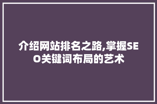 介绍网站排名之路,掌握SEO关键词布局的艺术 介绍网站排名之路,掌握SEO关键词布局的艺术 SEO关键词