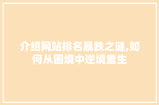 介绍网站排名暴跌之谜,如何从困境中逆境重生