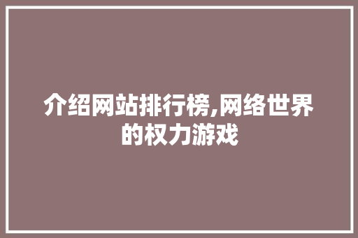 介绍网站排行榜,网络世界的权力游戏