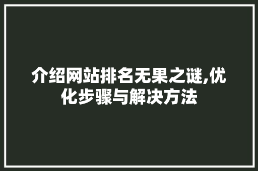 介绍网站排名无果之谜,优化步骤与解决方法 介绍网站排名无果之谜,优化步骤与解决方法 神马SEO