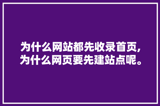 为什么网站都先收录首页,为什么网页要先建站点呢。 为什么网站都先收录首页,为什么网页要先建站点呢。 搜狗SEO