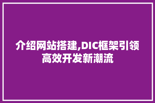 介绍网站搭建,DIC框架引领高效开发新潮流 介绍网站搭建,DIC框架引领高效开发新潮流 网站建设公司