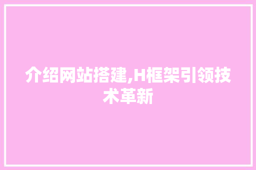 介绍网站搭建,H框架引领技术革新 介绍网站搭建,H框架引领技术革新 必应SEO
