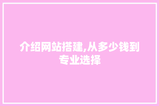 介绍网站搭建,从多少钱到专业选择 介绍网站搭建,从多少钱到专业选择 搜狗SEO