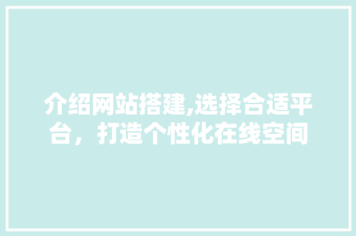 介绍网站搭建,选择合适平台，打造个性化在线空间 介绍网站搭建,选择合适平台，打造个性化在线空间 必应SEO
