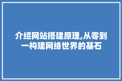 介绍网站搭建原理,从零到一构建网络世界的基石 介绍网站搭建原理,从零到一构建网络世界的基石 SEO关键词