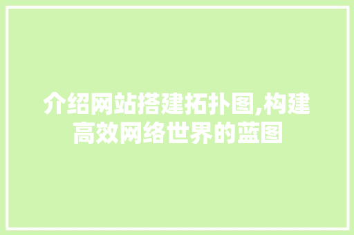 介绍网站搭建拓扑图,构建高效网络世界的蓝图 介绍网站搭建拓扑图,构建高效网络世界的蓝图 神马SEO