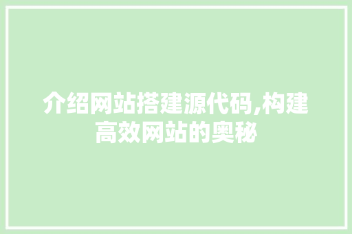 介绍网站搭建源代码,构建高效网站的奥秘 介绍网站搭建源代码,构建高效网站的奥秘 必应SEO