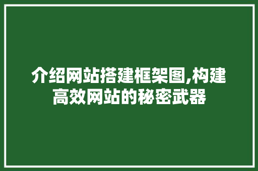 介绍网站搭建框架图,构建高效网站的秘密武器 介绍网站搭建框架图,构建高效网站的秘密武器 网站建设公司
