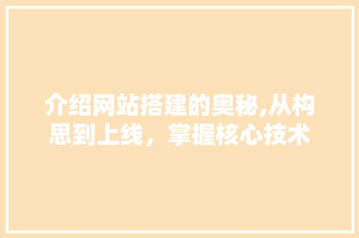 介绍网站搭建的奥秘,从构思到上线，掌握核心技术 介绍网站搭建的奥秘,从构思到上线，掌握核心技术 网站建设公司