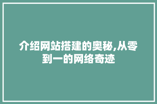 介绍网站搭建的奥秘,从零到一的网络奇迹 介绍网站搭建的奥秘,从零到一的网络奇迹 搜狗SEO