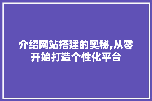 介绍网站搭建的奥秘,从零开始打造个性化平台 介绍网站搭建的奥秘,从零开始打造个性化平台 百度SEO