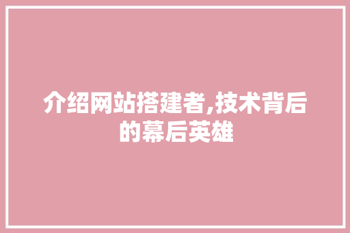 介绍网站搭建者,技术背后的幕后英雄 介绍网站搭建者,技术背后的幕后英雄 神马SEO
