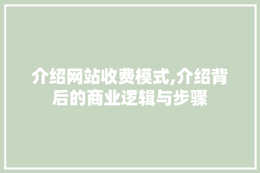 介绍网站收费模式,介绍背后的商业逻辑与步骤 介绍网站收费模式,介绍背后的商业逻辑与步骤 SEO关键词
