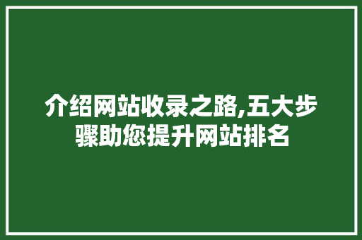介绍网站收录之路,五大步骤助您提升网站排名 介绍网站收录之路,五大步骤助您提升网站排名 网站建设公司