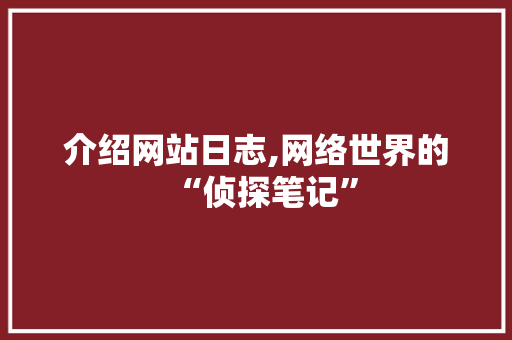 介绍网站日志,网络世界的“侦探笔记” 介绍网站日志,网络世界的“侦探笔记” 搜狗SEO