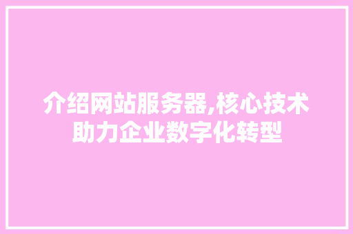 介绍网站服务器,核心技术助力企业数字化转型 介绍网站服务器,核心技术助力企业数字化转型 网站建设公司