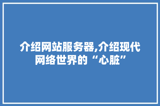 介绍网站服务器,介绍现代网络世界的“心脏” 介绍网站服务器,介绍现代网络世界的“心脏” 必应SEO