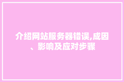 介绍网站服务器错误,成因、影响及应对步骤 介绍网站服务器错误,成因、影响及应对步骤 网站建设公司