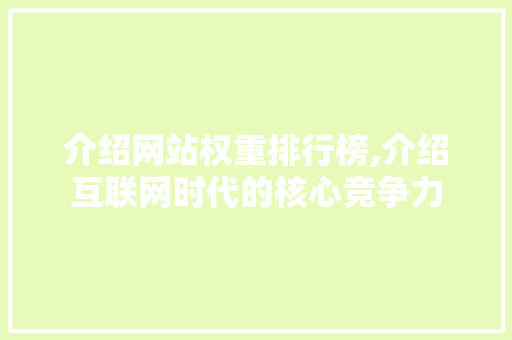 介绍网站权重排行榜,介绍互联网时代的核心竞争力 介绍网站权重排行榜,介绍互联网时代的核心竞争力 网站建设公司