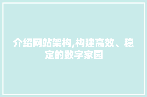 介绍网站架构,构建高效、稳定的数字家园 介绍网站架构,构建高效、稳定的数字家园 必应SEO