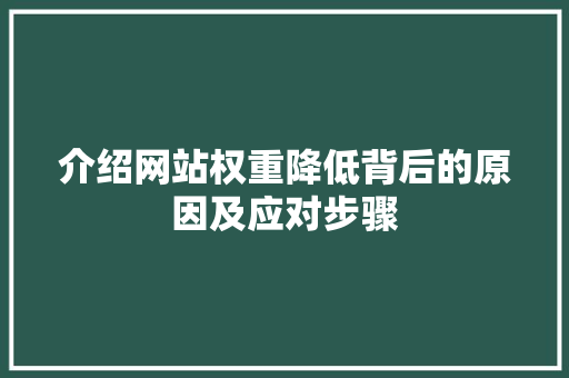 介绍网站权重降低背后的原因及应对步骤 介绍网站权重降低背后的原因及应对步骤 网站建设公司