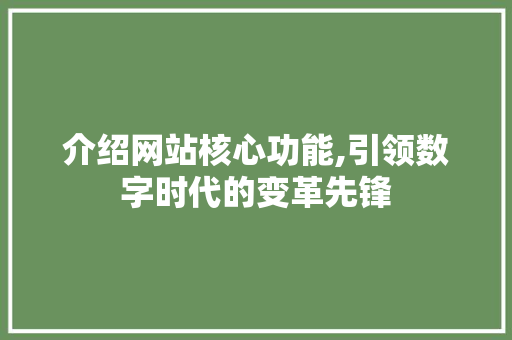 介绍网站核心功能,引领数字时代的变革先锋 介绍网站核心功能,引领数字时代的变革先锋 神马SEO