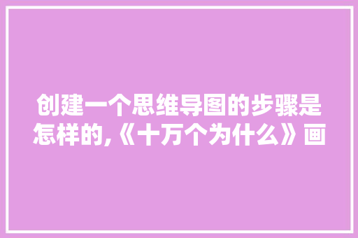 创建一个思维导图的步骤是怎样的,《十万个为什么》画画。 创建一个思维导图的步骤是怎样的,《十万个为什么》画画。 网站建设公司