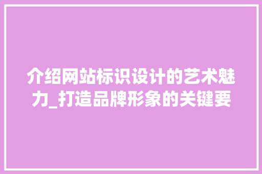 介绍网站标识设计的艺术魅力_打造品牌形象的关键要素 介绍网站标识设计的艺术魅力_打造品牌形象的关键要素 网站建设公司